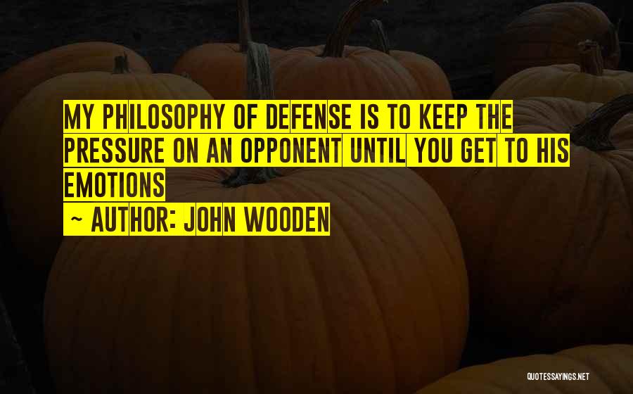 John Wooden Quotes: My Philosophy Of Defense Is To Keep The Pressure On An Opponent Until You Get To His Emotions