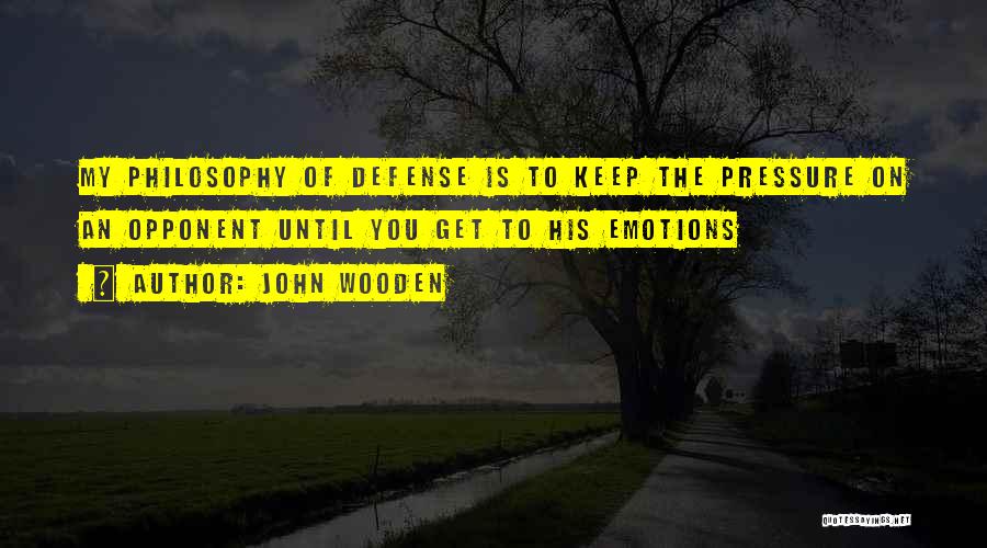 John Wooden Quotes: My Philosophy Of Defense Is To Keep The Pressure On An Opponent Until You Get To His Emotions