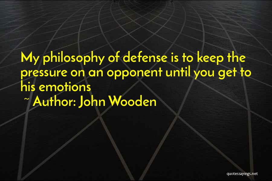 John Wooden Quotes: My Philosophy Of Defense Is To Keep The Pressure On An Opponent Until You Get To His Emotions