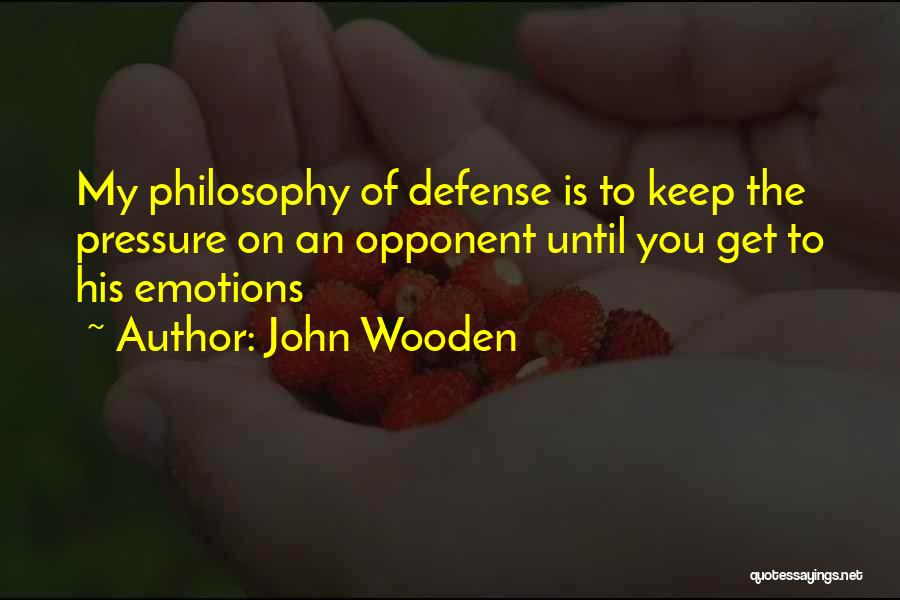 John Wooden Quotes: My Philosophy Of Defense Is To Keep The Pressure On An Opponent Until You Get To His Emotions