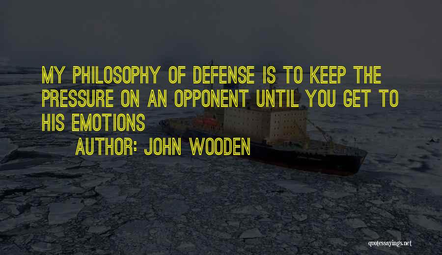 John Wooden Quotes: My Philosophy Of Defense Is To Keep The Pressure On An Opponent Until You Get To His Emotions