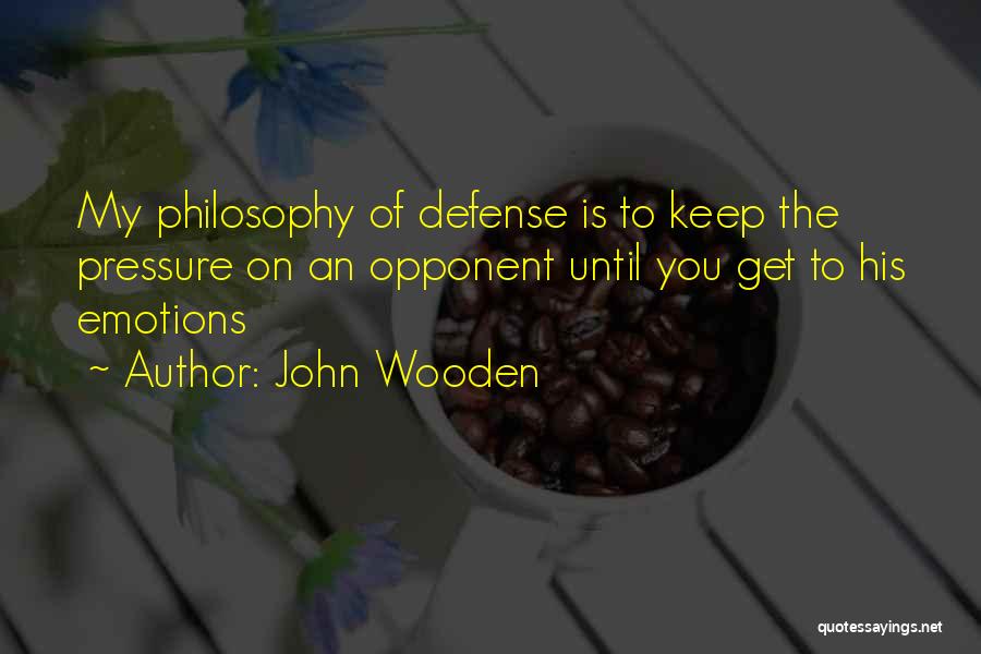 John Wooden Quotes: My Philosophy Of Defense Is To Keep The Pressure On An Opponent Until You Get To His Emotions