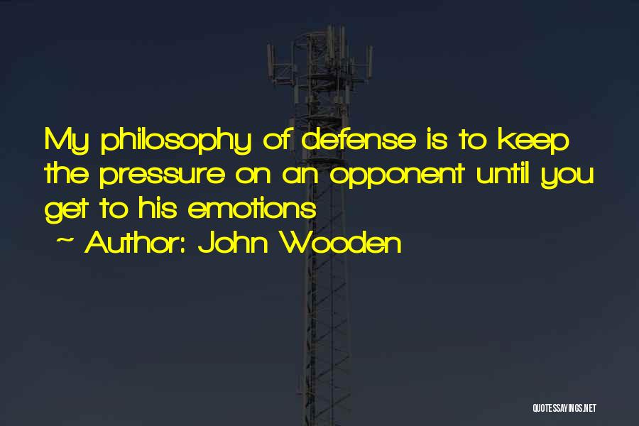 John Wooden Quotes: My Philosophy Of Defense Is To Keep The Pressure On An Opponent Until You Get To His Emotions