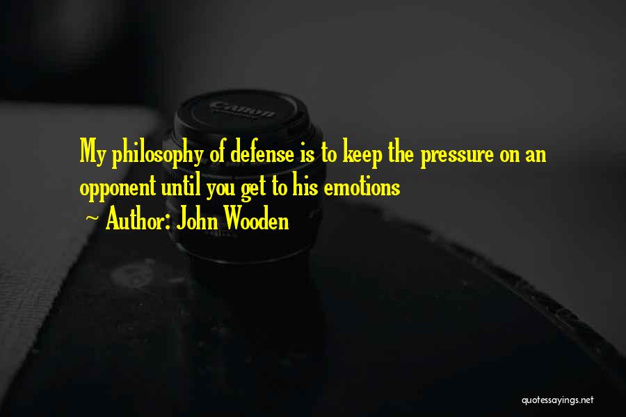 John Wooden Quotes: My Philosophy Of Defense Is To Keep The Pressure On An Opponent Until You Get To His Emotions