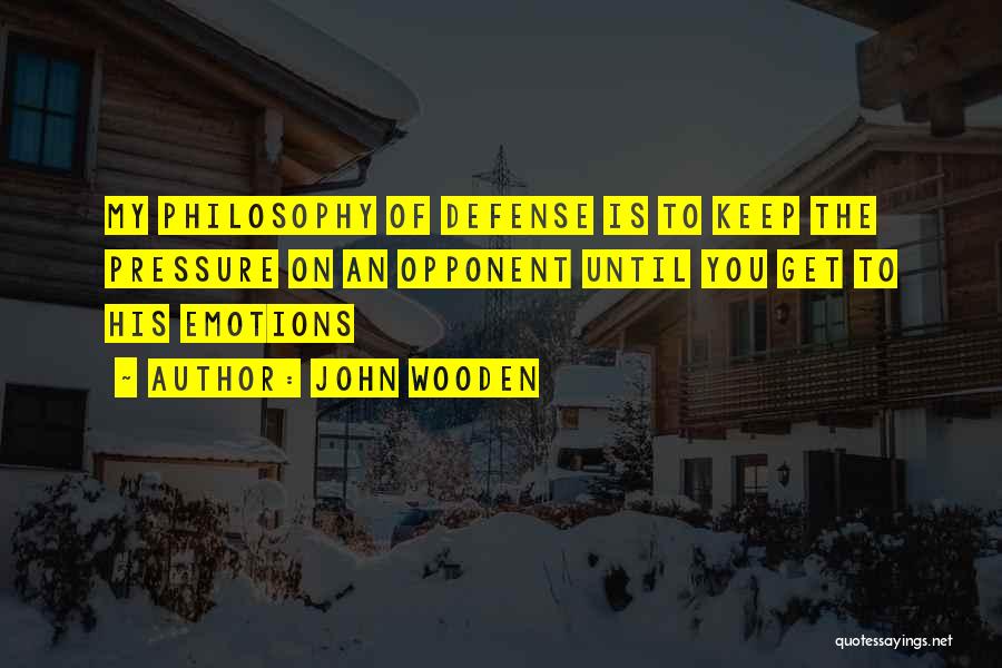 John Wooden Quotes: My Philosophy Of Defense Is To Keep The Pressure On An Opponent Until You Get To His Emotions