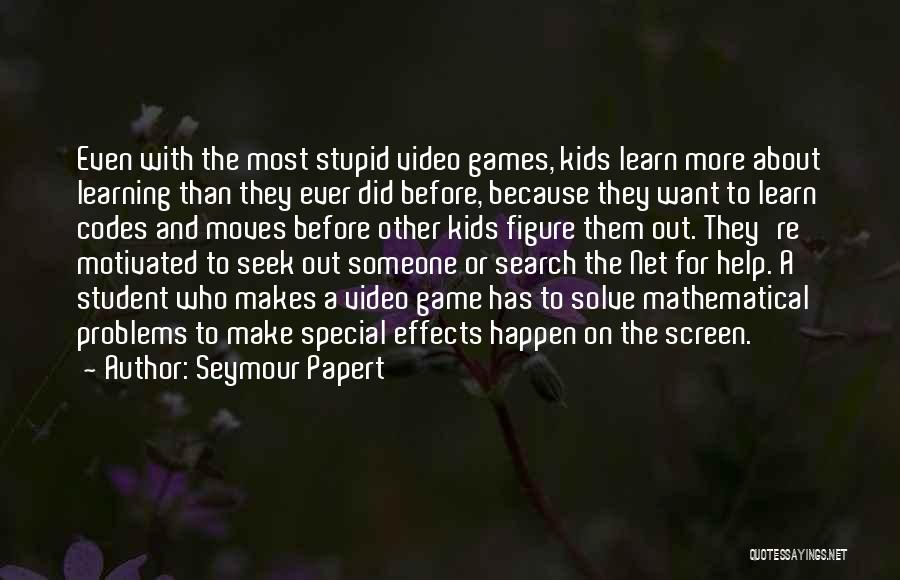 Seymour Papert Quotes: Even With The Most Stupid Video Games, Kids Learn More About Learning Than They Ever Did Before, Because They Want