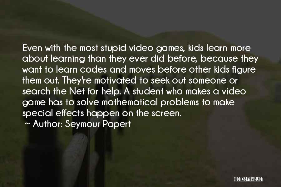 Seymour Papert Quotes: Even With The Most Stupid Video Games, Kids Learn More About Learning Than They Ever Did Before, Because They Want