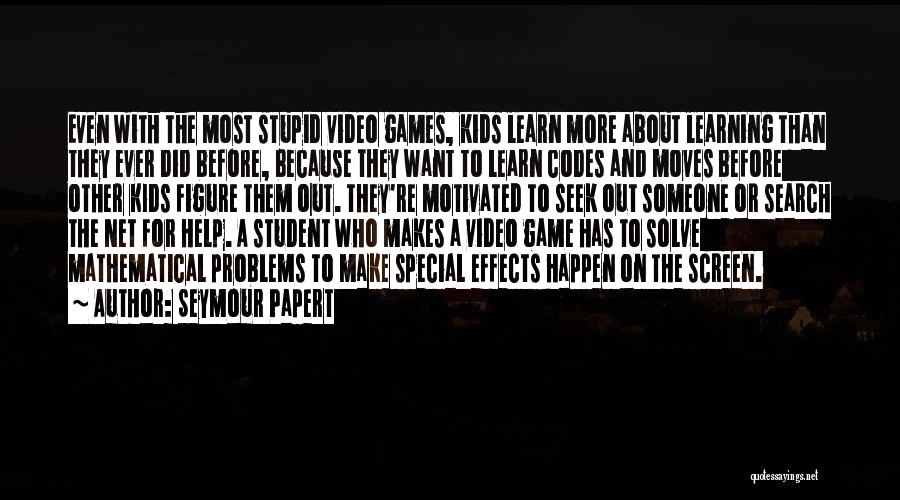 Seymour Papert Quotes: Even With The Most Stupid Video Games, Kids Learn More About Learning Than They Ever Did Before, Because They Want