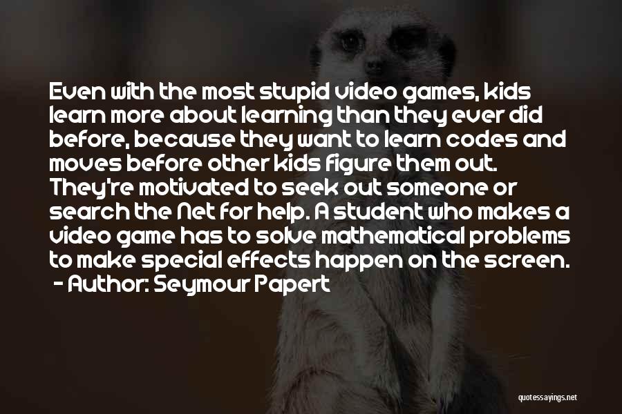 Seymour Papert Quotes: Even With The Most Stupid Video Games, Kids Learn More About Learning Than They Ever Did Before, Because They Want