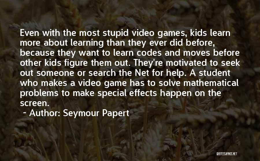 Seymour Papert Quotes: Even With The Most Stupid Video Games, Kids Learn More About Learning Than They Ever Did Before, Because They Want