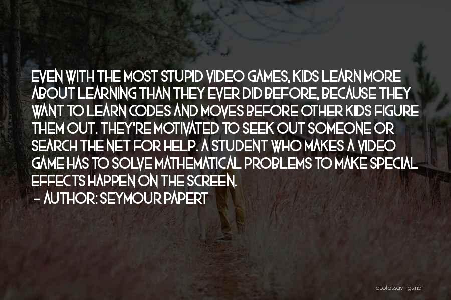 Seymour Papert Quotes: Even With The Most Stupid Video Games, Kids Learn More About Learning Than They Ever Did Before, Because They Want