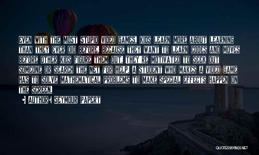 Seymour Papert Quotes: Even With The Most Stupid Video Games, Kids Learn More About Learning Than They Ever Did Before, Because They Want