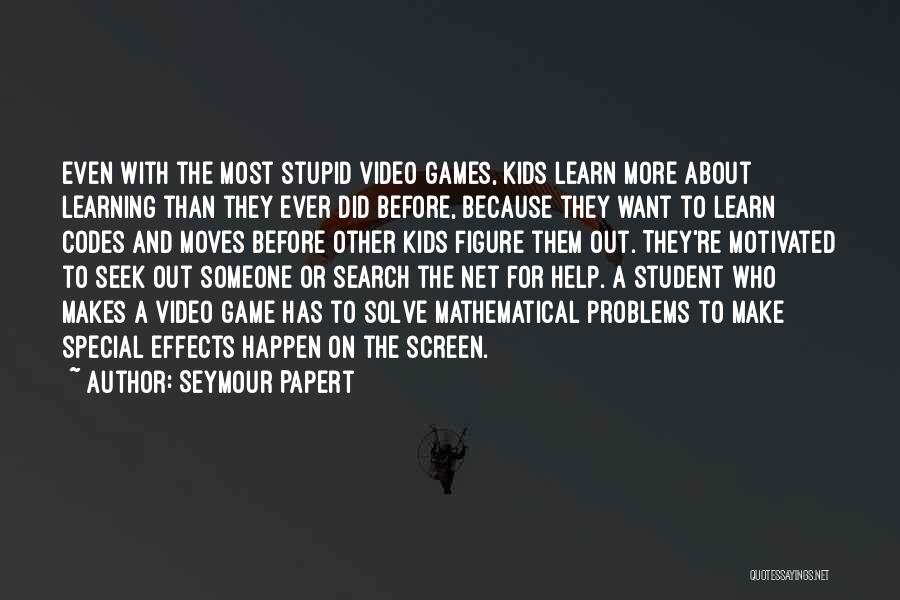 Seymour Papert Quotes: Even With The Most Stupid Video Games, Kids Learn More About Learning Than They Ever Did Before, Because They Want