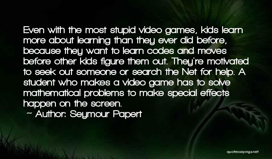 Seymour Papert Quotes: Even With The Most Stupid Video Games, Kids Learn More About Learning Than They Ever Did Before, Because They Want