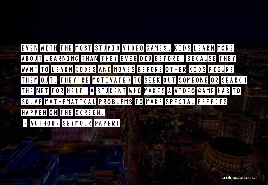 Seymour Papert Quotes: Even With The Most Stupid Video Games, Kids Learn More About Learning Than They Ever Did Before, Because They Want