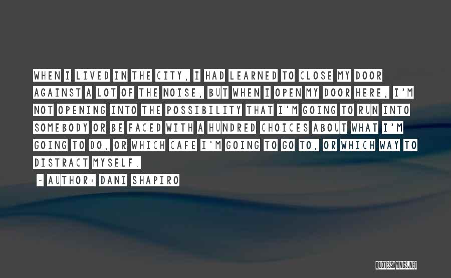 Dani Shapiro Quotes: When I Lived In The City, I Had Learned To Close My Door Against A Lot Of The Noise, But