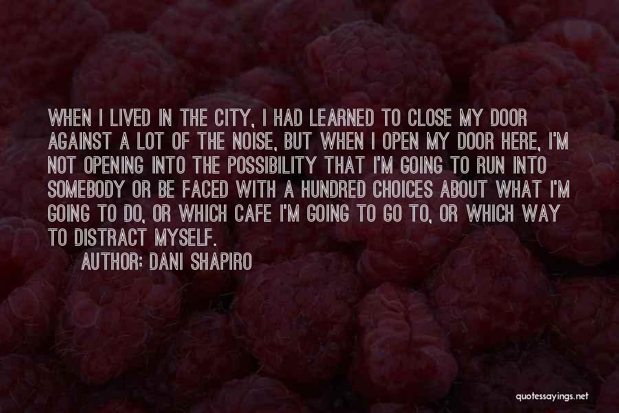 Dani Shapiro Quotes: When I Lived In The City, I Had Learned To Close My Door Against A Lot Of The Noise, But