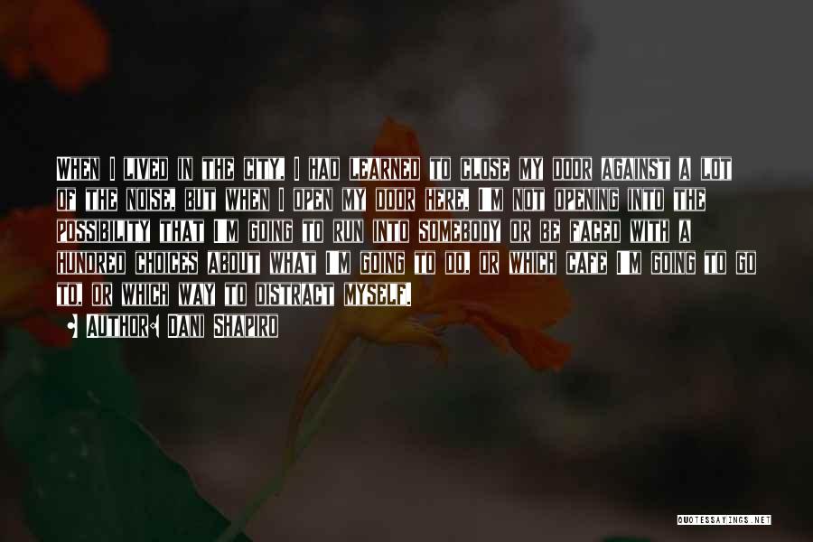 Dani Shapiro Quotes: When I Lived In The City, I Had Learned To Close My Door Against A Lot Of The Noise, But
