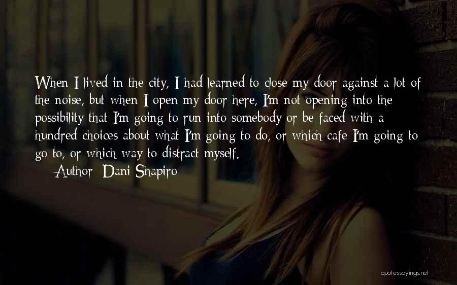 Dani Shapiro Quotes: When I Lived In The City, I Had Learned To Close My Door Against A Lot Of The Noise, But