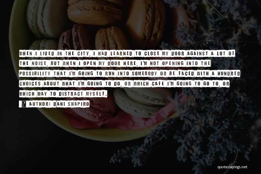 Dani Shapiro Quotes: When I Lived In The City, I Had Learned To Close My Door Against A Lot Of The Noise, But