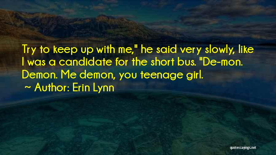 Erin Lynn Quotes: Try To Keep Up With Me, He Said Very Slowly, Like I Was A Candidate For The Short Bus. De-mon.