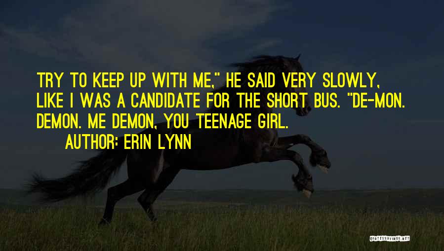 Erin Lynn Quotes: Try To Keep Up With Me, He Said Very Slowly, Like I Was A Candidate For The Short Bus. De-mon.