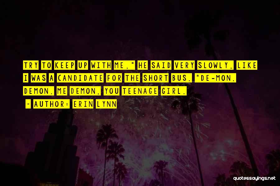 Erin Lynn Quotes: Try To Keep Up With Me, He Said Very Slowly, Like I Was A Candidate For The Short Bus. De-mon.