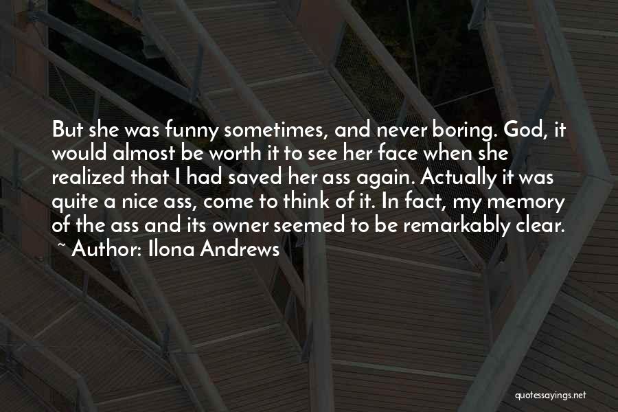 Ilona Andrews Quotes: But She Was Funny Sometimes, And Never Boring. God, It Would Almost Be Worth It To See Her Face When