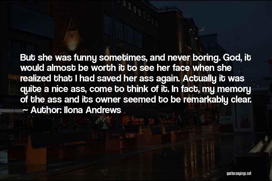 Ilona Andrews Quotes: But She Was Funny Sometimes, And Never Boring. God, It Would Almost Be Worth It To See Her Face When