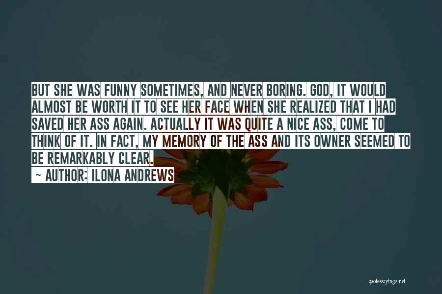 Ilona Andrews Quotes: But She Was Funny Sometimes, And Never Boring. God, It Would Almost Be Worth It To See Her Face When