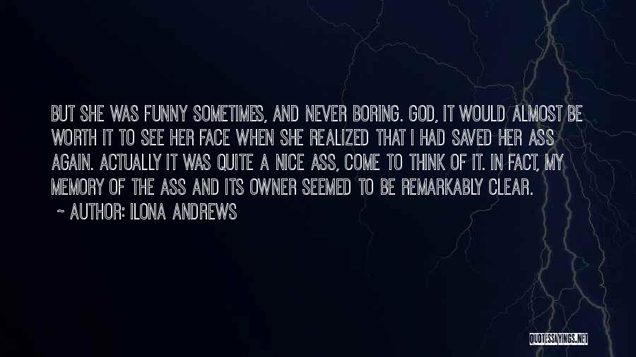 Ilona Andrews Quotes: But She Was Funny Sometimes, And Never Boring. God, It Would Almost Be Worth It To See Her Face When