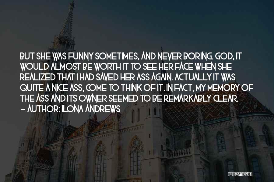 Ilona Andrews Quotes: But She Was Funny Sometimes, And Never Boring. God, It Would Almost Be Worth It To See Her Face When