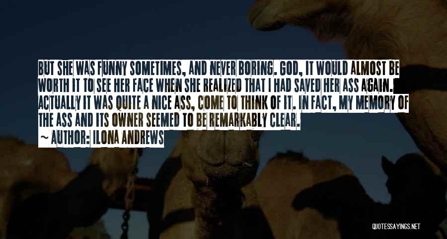 Ilona Andrews Quotes: But She Was Funny Sometimes, And Never Boring. God, It Would Almost Be Worth It To See Her Face When