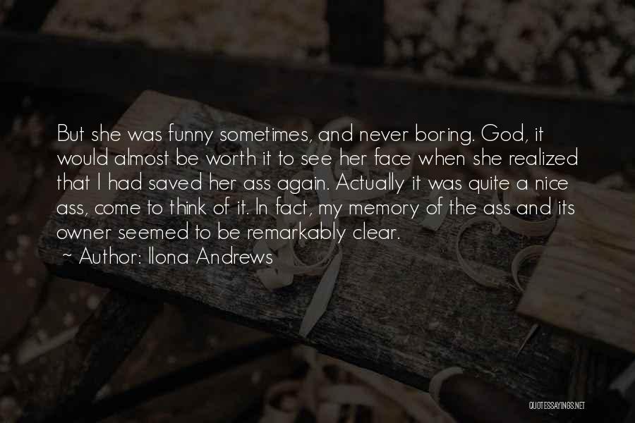 Ilona Andrews Quotes: But She Was Funny Sometimes, And Never Boring. God, It Would Almost Be Worth It To See Her Face When