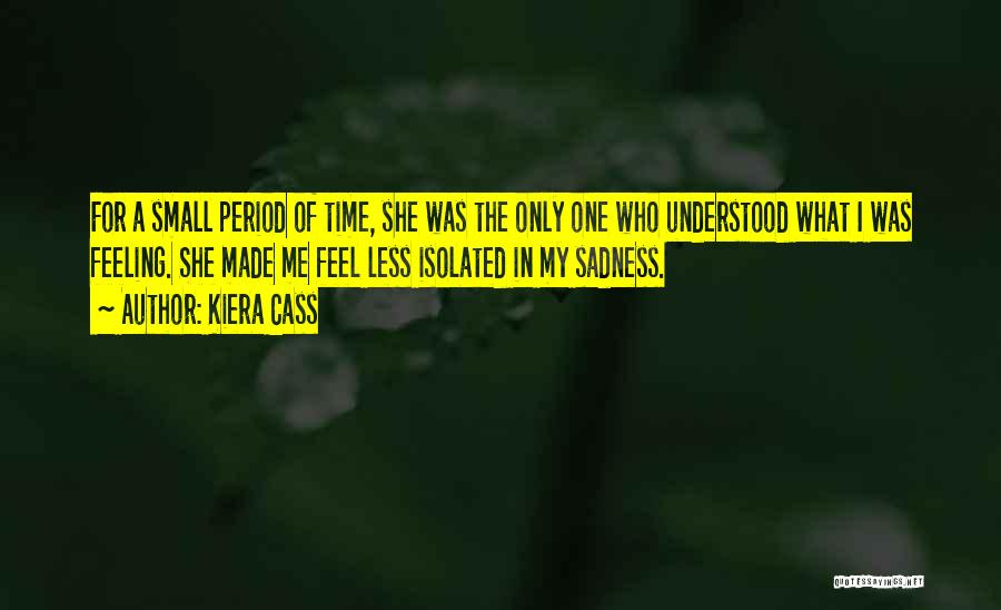 Kiera Cass Quotes: For A Small Period Of Time, She Was The Only One Who Understood What I Was Feeling. She Made Me