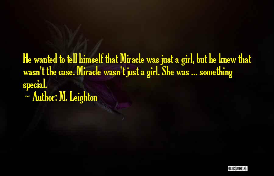 M. Leighton Quotes: He Wanted To Tell Himself That Miracle Was Just A Girl, But He Knew That Wasn't The Case. Miracle Wasn't