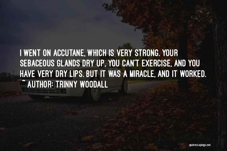 Trinny Woodall Quotes: I Went On Accutane, Which Is Very Strong. Your Sebaceous Glands Dry Up, You Can't Exercise, And You Have Very