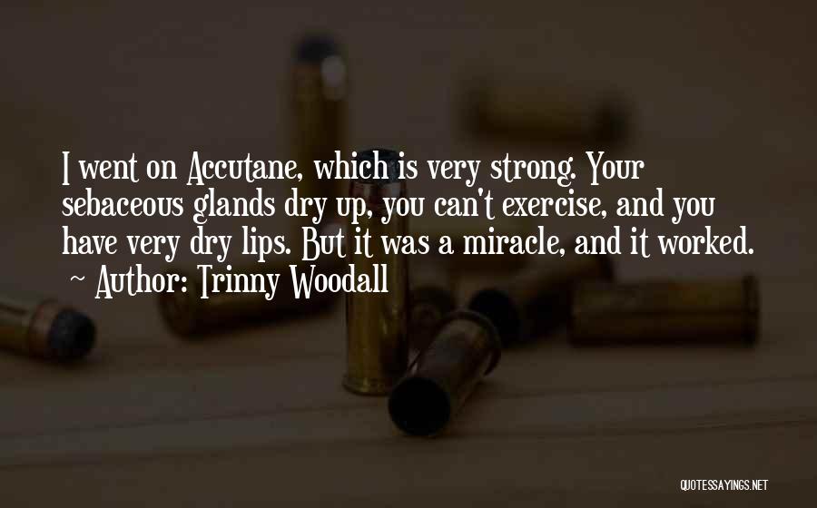 Trinny Woodall Quotes: I Went On Accutane, Which Is Very Strong. Your Sebaceous Glands Dry Up, You Can't Exercise, And You Have Very