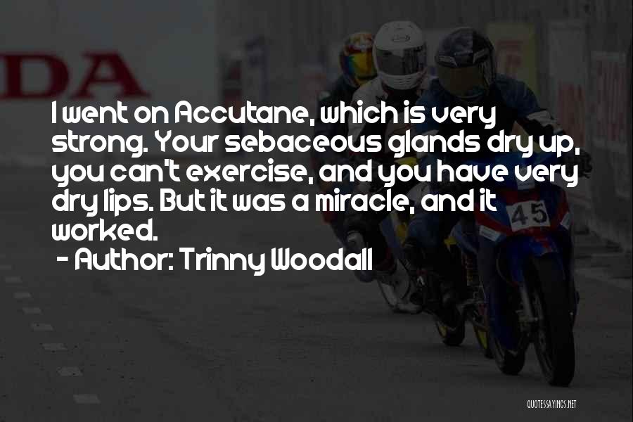 Trinny Woodall Quotes: I Went On Accutane, Which Is Very Strong. Your Sebaceous Glands Dry Up, You Can't Exercise, And You Have Very