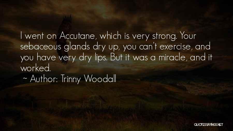 Trinny Woodall Quotes: I Went On Accutane, Which Is Very Strong. Your Sebaceous Glands Dry Up, You Can't Exercise, And You Have Very