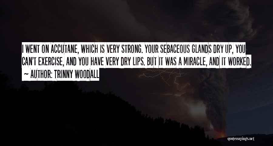 Trinny Woodall Quotes: I Went On Accutane, Which Is Very Strong. Your Sebaceous Glands Dry Up, You Can't Exercise, And You Have Very