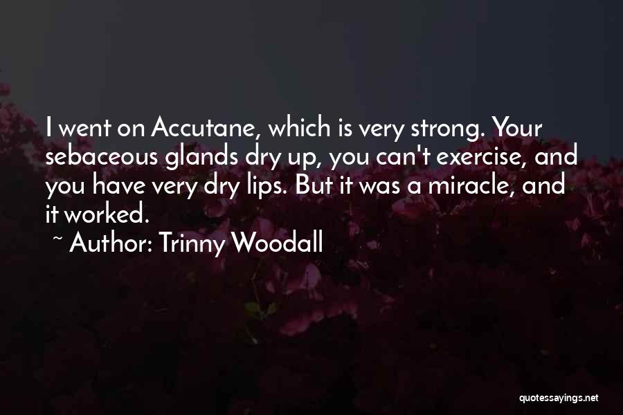 Trinny Woodall Quotes: I Went On Accutane, Which Is Very Strong. Your Sebaceous Glands Dry Up, You Can't Exercise, And You Have Very