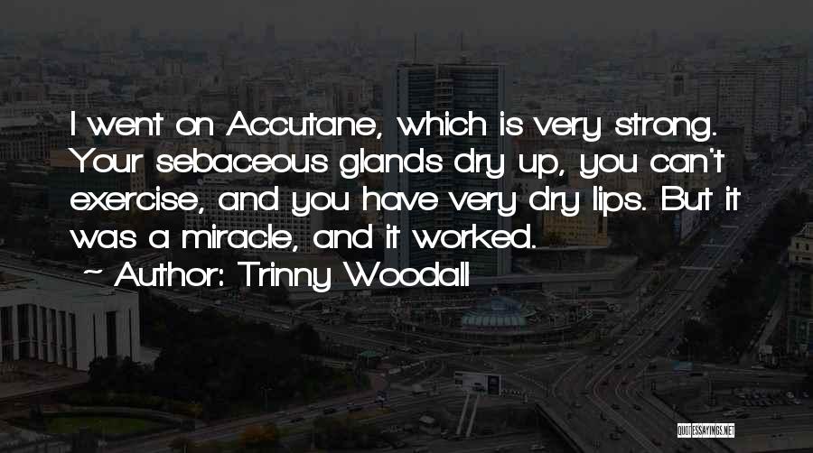 Trinny Woodall Quotes: I Went On Accutane, Which Is Very Strong. Your Sebaceous Glands Dry Up, You Can't Exercise, And You Have Very