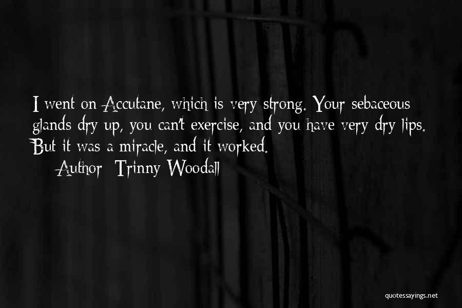 Trinny Woodall Quotes: I Went On Accutane, Which Is Very Strong. Your Sebaceous Glands Dry Up, You Can't Exercise, And You Have Very