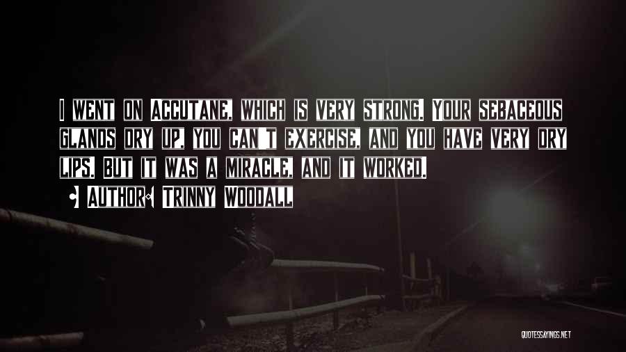 Trinny Woodall Quotes: I Went On Accutane, Which Is Very Strong. Your Sebaceous Glands Dry Up, You Can't Exercise, And You Have Very