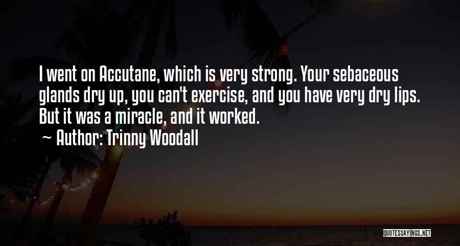 Trinny Woodall Quotes: I Went On Accutane, Which Is Very Strong. Your Sebaceous Glands Dry Up, You Can't Exercise, And You Have Very