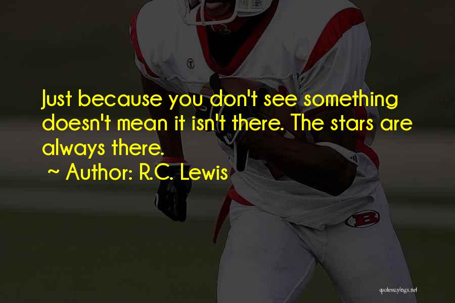 R.C. Lewis Quotes: Just Because You Don't See Something Doesn't Mean It Isn't There. The Stars Are Always There.