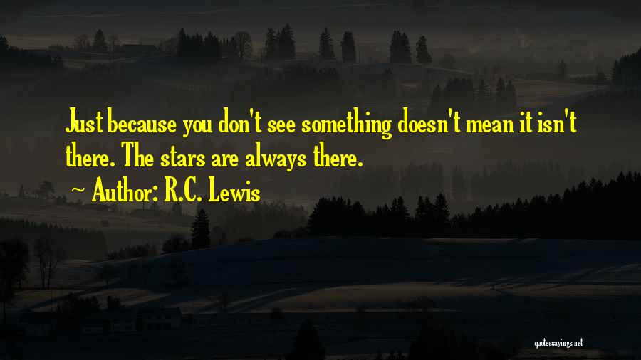 R.C. Lewis Quotes: Just Because You Don't See Something Doesn't Mean It Isn't There. The Stars Are Always There.
