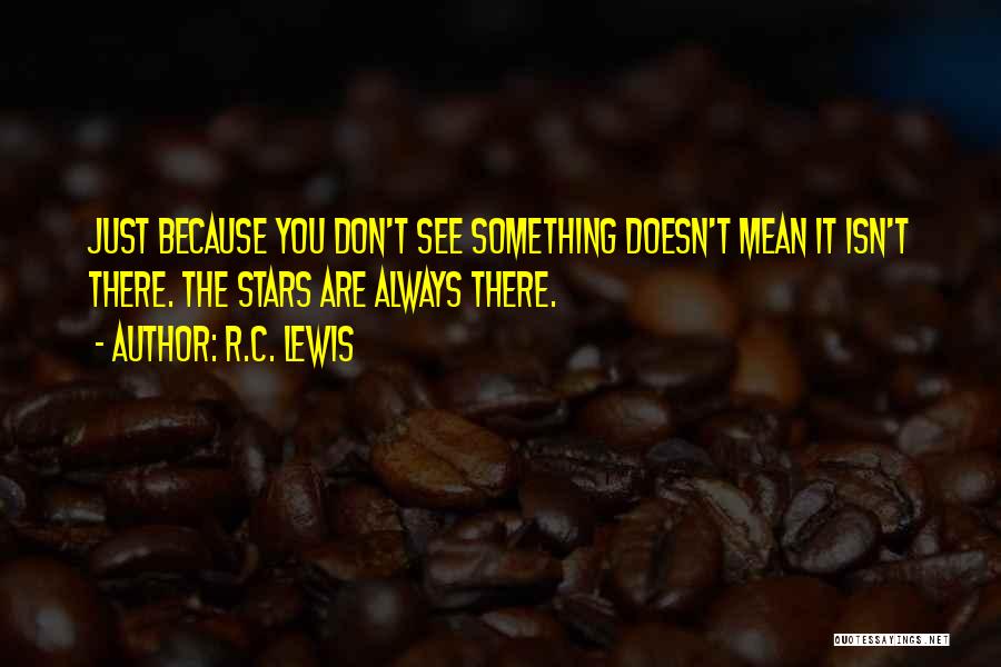 R.C. Lewis Quotes: Just Because You Don't See Something Doesn't Mean It Isn't There. The Stars Are Always There.