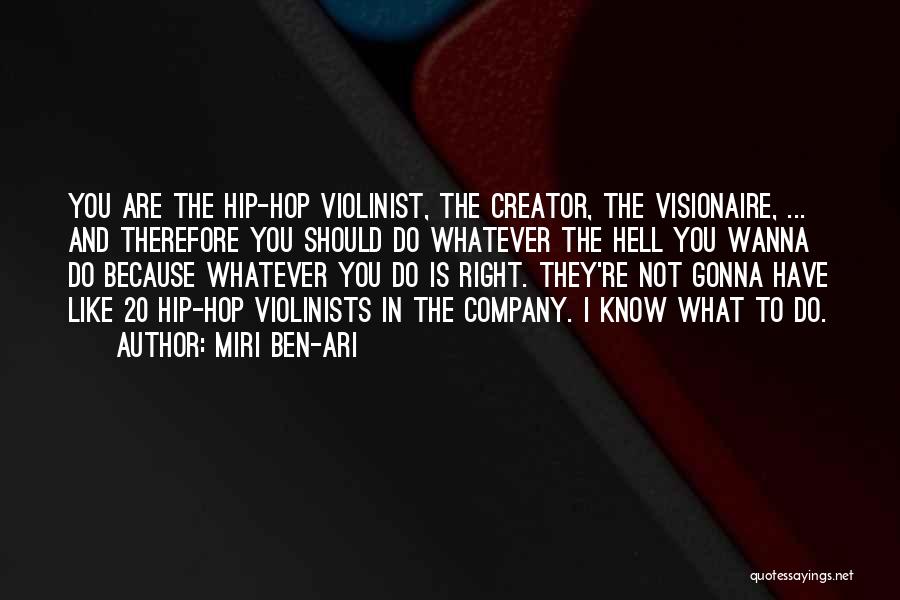 Miri Ben-Ari Quotes: You Are The Hip-hop Violinist, The Creator, The Visionaire, ... And Therefore You Should Do Whatever The Hell You Wanna